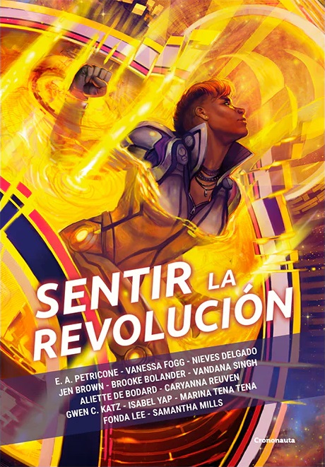 Vandana Singh, E. A. Petricone, Vanessa Fog, ., Jen Brown, Brooke Bolander, Aliette de Bodard, ., Gwen C. Katz, Isabel Yap, Marina Tena Tena, Fonda Lee, Samantha Mills, Laura Morán Iglesias (traduce), María Albaladejo Meca (traduce): Sentir la revolución (Paperback, castellano language, Crononauta)